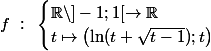 f ~:~ \begin{cases} \R\setminus ]-1 ; 1[ \to \R \\ t \mapsto \left(\ln(t + \sqrt{t-1}) ; t\right) \end{cases}